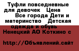 Туфли повседневные для девочек › Цена ­ 1 700 - Все города Дети и материнство » Детская одежда и обувь   . Ненецкий АО,Коткино с.